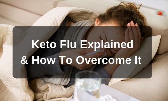 The Keto Flu Explained & How To Overcome It